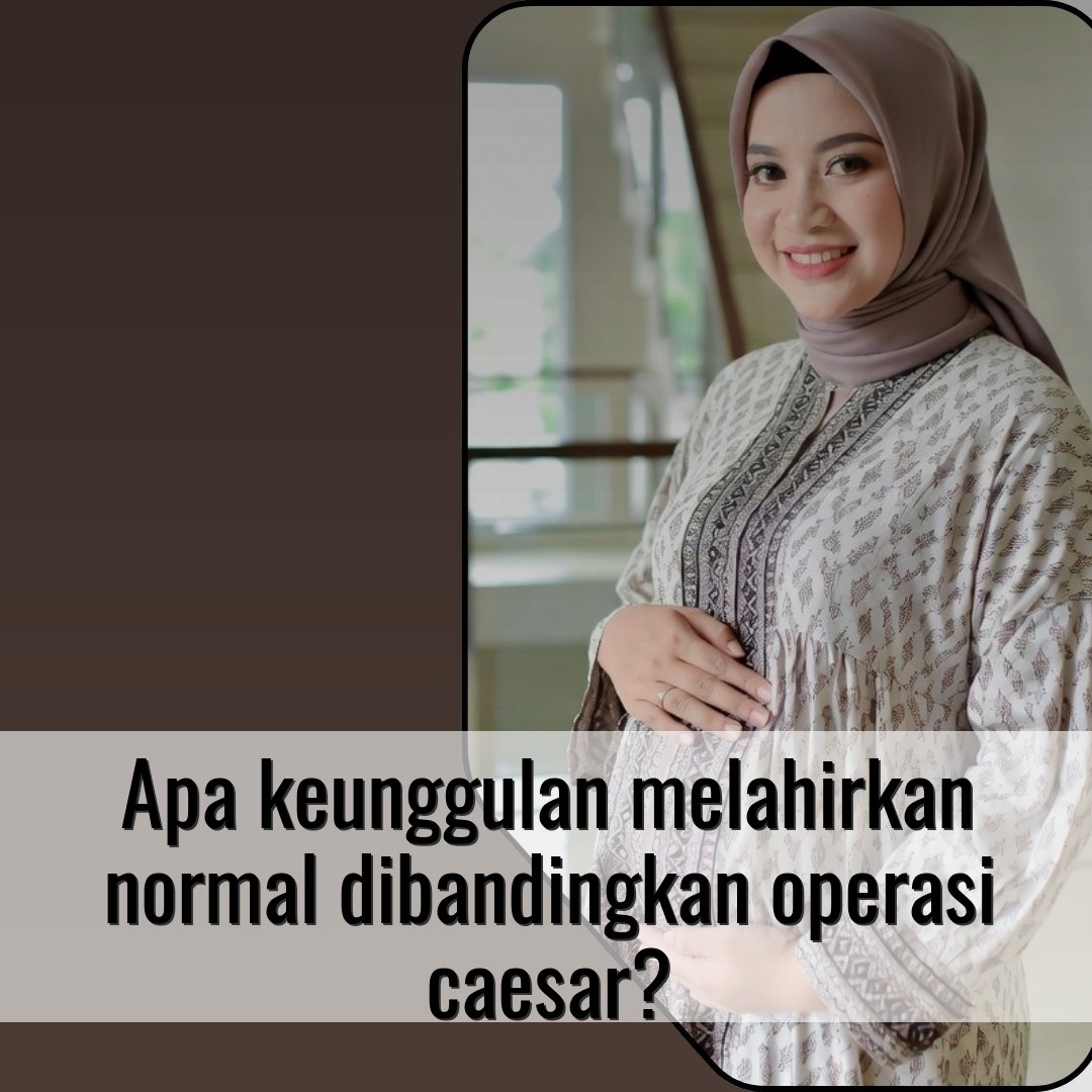 Apa keunggulan melahirkan normal dibandingkan operasi caesar?