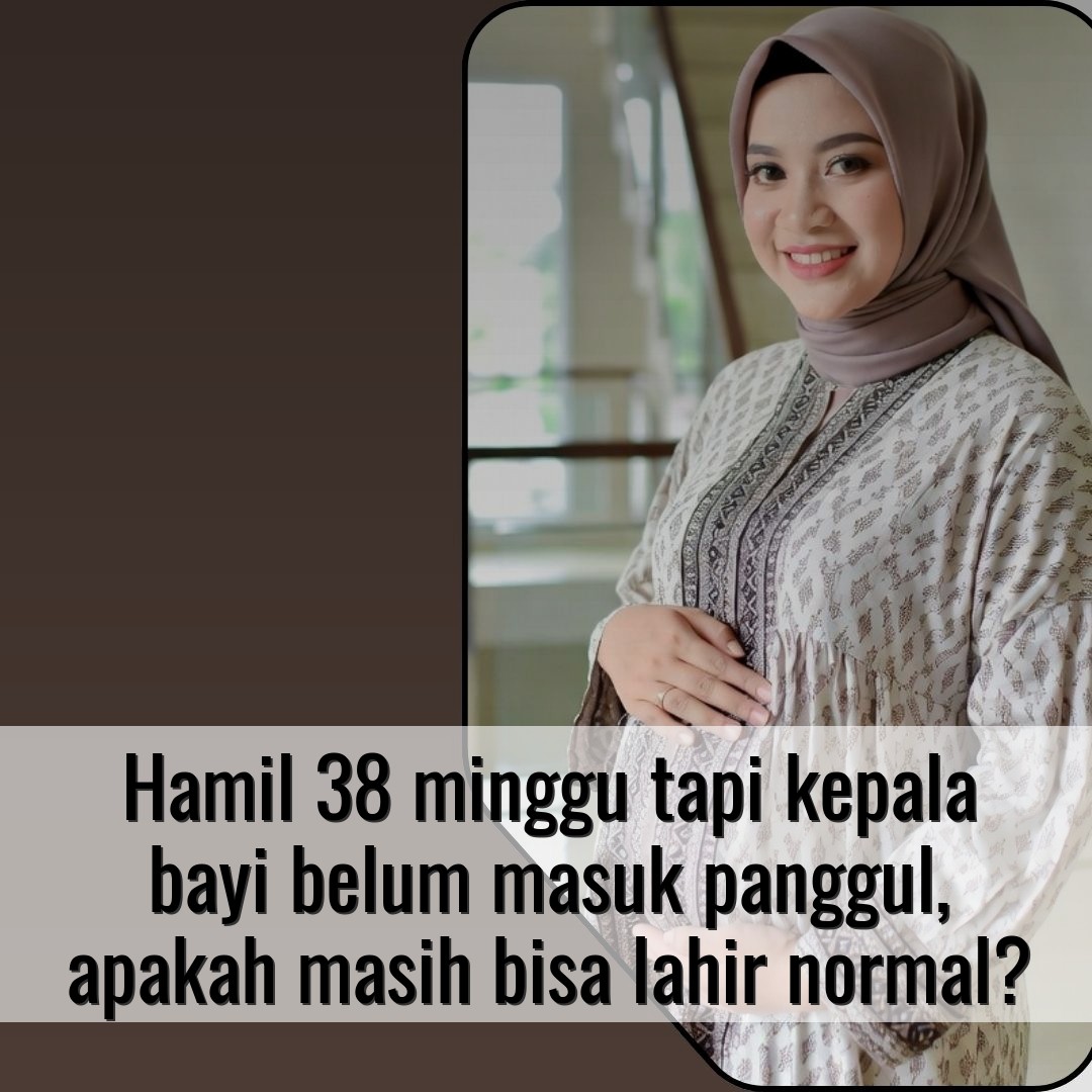 Hamil 38 minggu tapi kepala bayi belum masuk panggul, apakah masih bisa lahir normal?